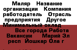 Маляр › Название организации ­ Компания-работодатель › Отрасль предприятия ­ Другое › Минимальный оклад ­ 20 000 - Все города Работа » Вакансии   . Марий Эл респ.,Йошкар-Ола г.